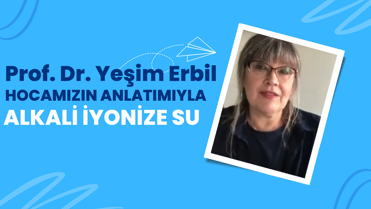 Prof. Dr. Yeşim Erbil Hoca`mızın anlatımıyla Alkali İyonize Su
